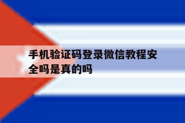 手机验证码登录微信教程安全吗是真的吗的简单介绍