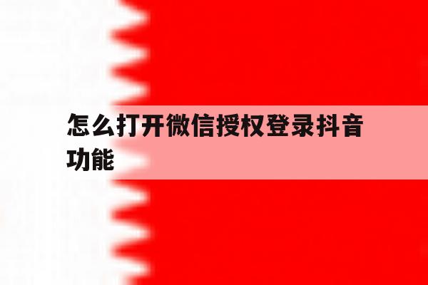 怎么打开微信授权登录抖音功能 怎么打开微信授权登录抖音功能