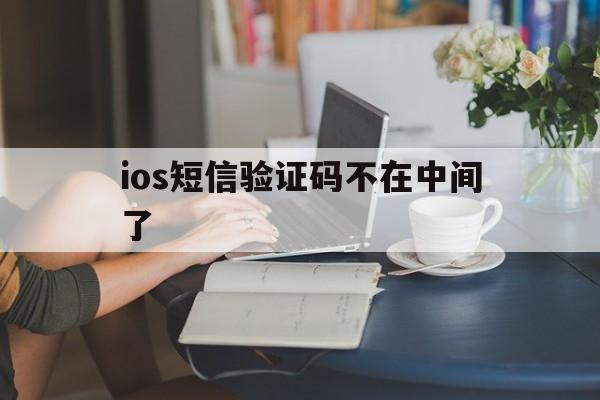 ios短信验证码不在中间了 ios短信验证码不在中间了