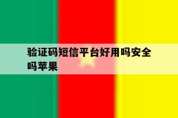 验证码短信平台好用吗安全吗苹果 验证码短信平台好用吗安全吗苹果