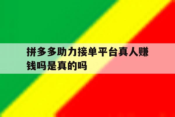 拼多多助力接单平台真人赚钱吗是真的吗 拼多多助力接单平台真人赚钱吗是真的吗