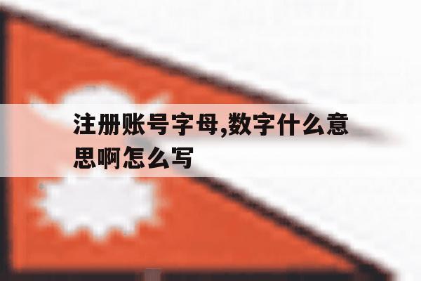 注册账号字母,数字什么意思啊怎么写 注册账号字母,数字什么意思啊怎么写