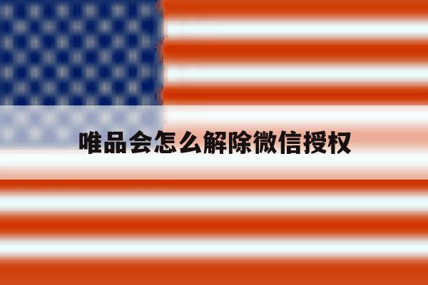 唯品会怎么解除微信授权 唯品会怎么解除微信授权