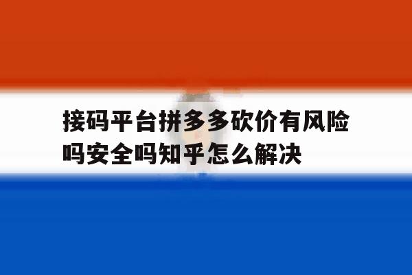 接码平台拼多多砍价有风险吗安全吗知乎怎么解决的简单介绍 接码平台拼多多砍价有风险吗安全吗知乎怎么解决的简单介绍