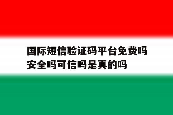 国际短信验证码平台免费吗安全吗可信吗是真的吗的简单介绍 国际短信验证码平台免费吗安全吗可信吗是真的吗的简单介绍