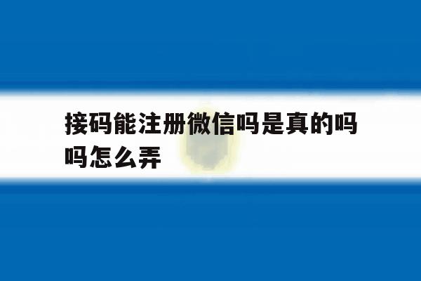 接码能注册微信吗是真的吗吗怎么弄 接码能注册微信吗是真的吗吗怎么弄