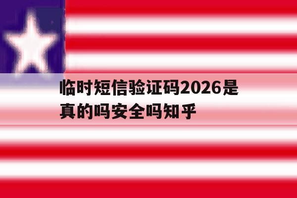 临时短信验证码2026是真的吗安全吗知乎的简单介绍 临时短信验证码2026是真的吗安全吗知乎的简单介绍