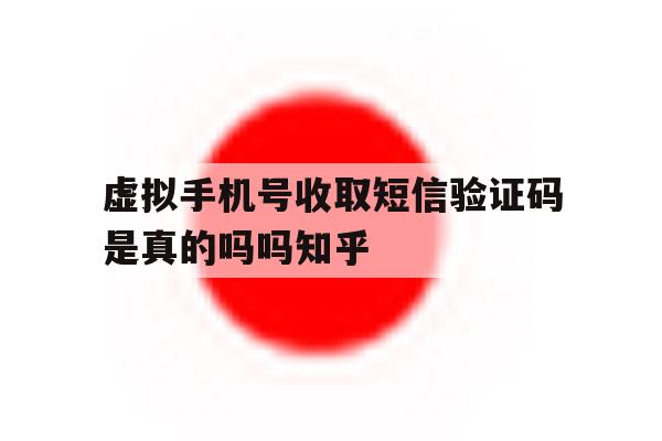 虚拟手机号收取短信验证码是真的吗吗知乎的简单介绍 虚拟手机号收取短信验证码是真的吗吗知乎的简单介绍