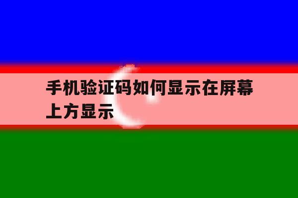 手机验证码如何显示在屏幕上方显示 手机验证码如何显示在屏幕上方显示