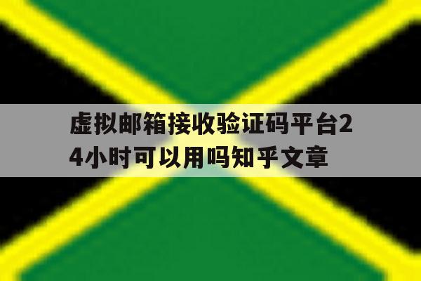 关于虚拟邮箱接收验证码平台24小时可以用吗知乎文章的信息 关于虚拟邮箱接收验证码平台24小时可以用吗知乎文章的信息