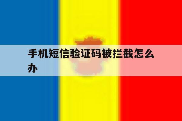 手机短信验证码被拦截怎么办 手机短信验证码被拦截怎么办