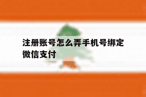 注册账号怎么弄手机号绑定微信支付 注册账号怎么弄手机号绑定微信支付