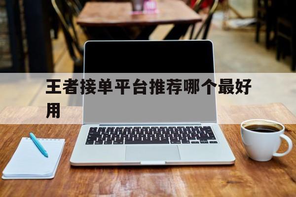 王者接单平台推荐哪个最好用 王者接单平台推荐哪个最好用