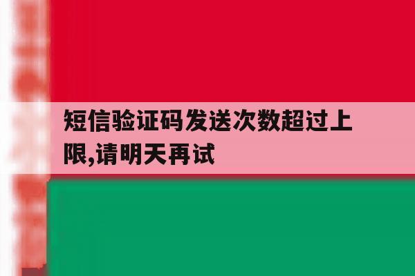 包含短信验证码发送次数超过上限,请明天再试的词条 包含短信验证码发送次数超过上限,请明天再试的词条