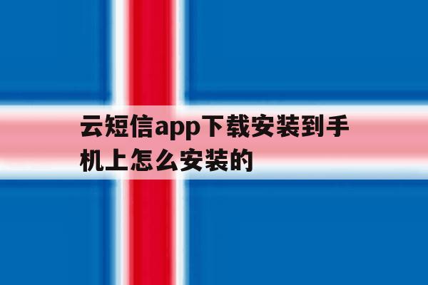 云短信app下载安装到手机上怎么安装的的简单介绍 云短信app下载安装到手机上怎么安装的的简单介绍