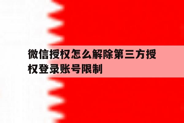 微信授权怎么解除第三方授权登录账号限制