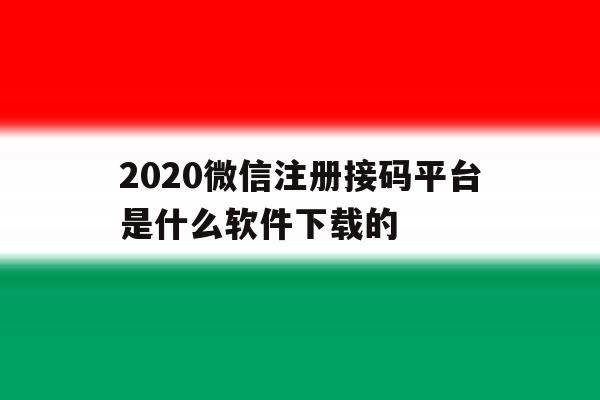 包含2020微信注册接码平台是什么软件下载的的词条