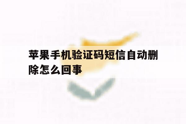 苹果手机验证码短信自动删除怎么回事 苹果手机验证码短信自动删除怎么回事