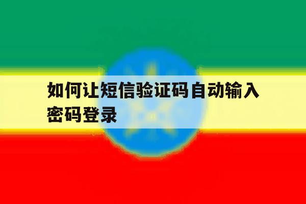 如何让短信验证码自动输入密码登录