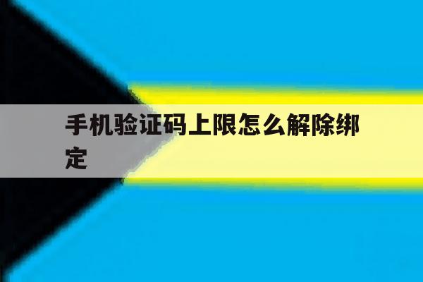 手机验证码上限怎么解除绑定 手机验证码上限怎么解除绑定