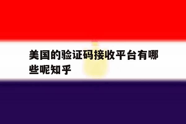 美国的验证码接收平台有哪些呢知乎的简单介绍 美国的验证码接收平台有哪些呢知乎的简单介绍