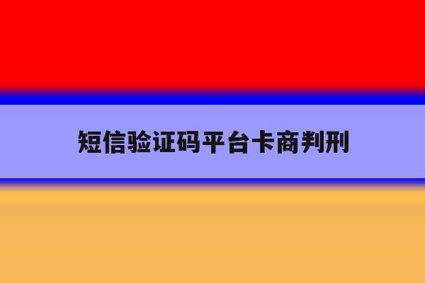 短信验证码平台卡商判刑的简单介绍 短信验证码平台卡商判刑的简单介绍