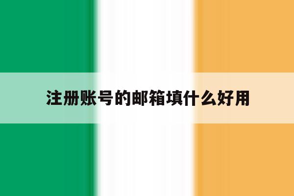 注册账号的邮箱填什么好用 注册账号的邮箱填什么好用