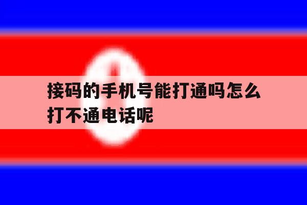关于接码的手机号能打通吗怎么打不通电话呢的信息 关于接码的手机号能打通吗怎么打不通电话呢的信息