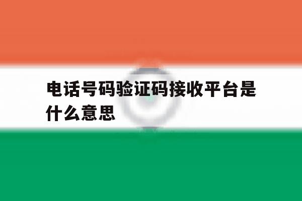 电话号码验证码接收平台是什么意思 电话号码验证码接收平台是什么意思