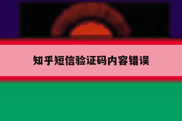 知乎短信验证码内容错误 知乎短信验证码内容错误