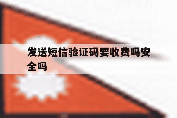 发送短信验证码要收费吗安全吗 发送短信验证码要收费吗安全吗
