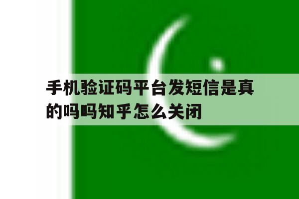 包含手机验证码平台发短信是真的吗吗知乎怎么关闭的词条 包含手机验证码平台发短信是真的吗吗知乎怎么关闭的词条