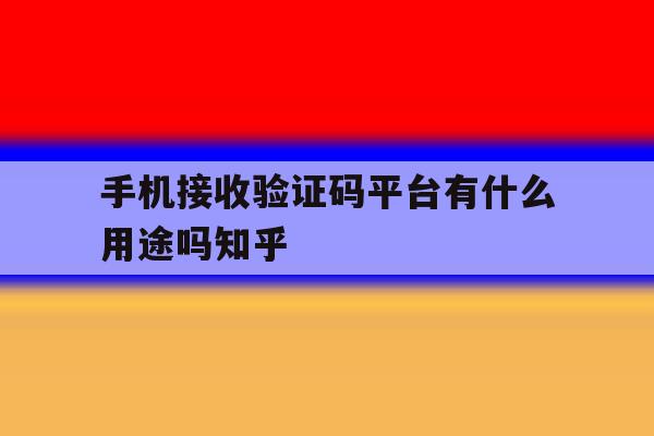 关于手机接收验证码平台有什么用途吗知乎的信息 关于手机接收验证码平台有什么用途吗知乎的信息