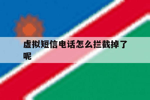 虚拟短信电话怎么拦截掉了呢 虚拟短信电话怎么拦截掉了呢