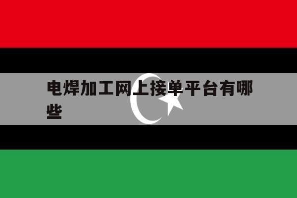 电焊加工网上接单平台有哪些 电焊加工网上接单平台有哪些