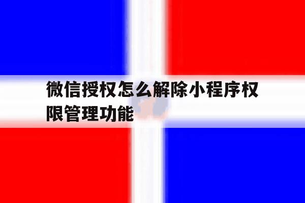 微信授权怎么解除小程序权限管理功能 微信授权怎么解除小程序权限管理功能