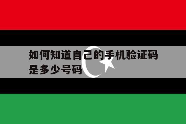 如何知道自己的手机验证码是多少号码 如何知道自己的手机验证码是多少号码