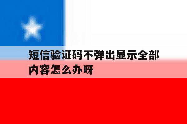 短信验证码不弹出显示全部内容怎么办呀的简单介绍 短信验证码不弹出显示全部内容怎么办呀的简单介绍
