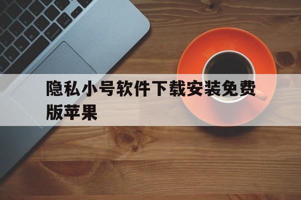 隐私小号软件下载安装免费版苹果 隐私小号软件下载安装免费版苹果