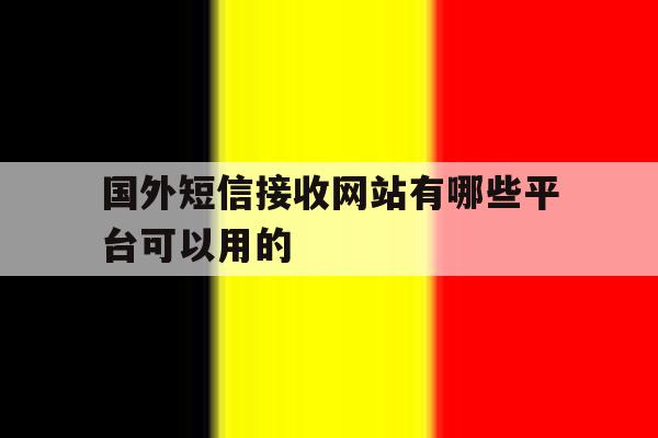 国外短信接收网站有哪些平台可以用的 国外短信接收网站有哪些平台可以用的