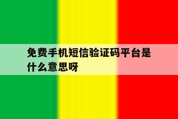 免费手机短信验证码平台是什么意思呀的简单介绍 免费手机短信验证码平台是什么意思呀的简单介绍