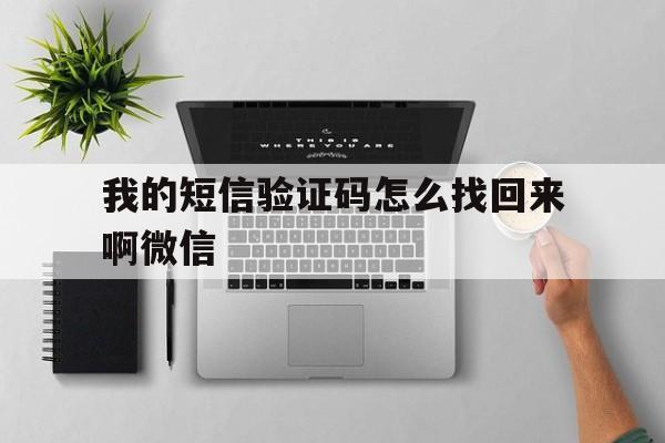 我的短信验证码怎么找回来啊微信 我的短信验证码怎么找回来啊微信