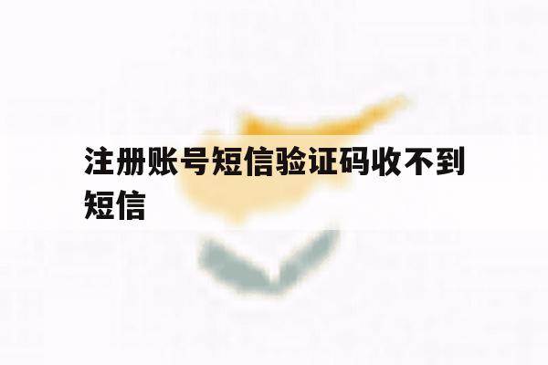 注册账号短信验证码收不到短信 注册账号短信验证码收不到短信