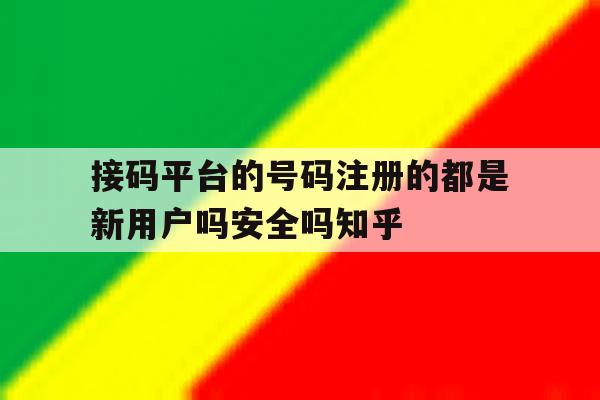 接码平台的号码注册的都是新用户吗安全吗知乎的简单介绍 接码平台的号码注册的都是新用户吗安全吗知乎的简单介绍