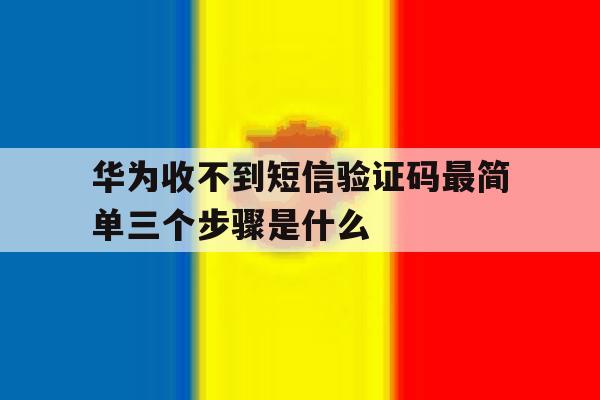 华为收不到短信验证码最简单三个步骤是什么的简单介绍 华为收不到短信验证码最简单三个步骤是什么的简单介绍