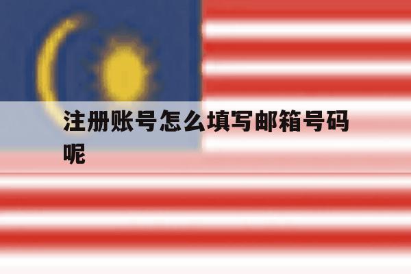 注册账号怎么填写邮箱号码呢 注册账号怎么填写邮箱号码呢