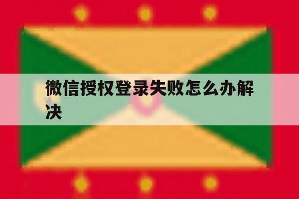 微信授权登录失败怎么办解决