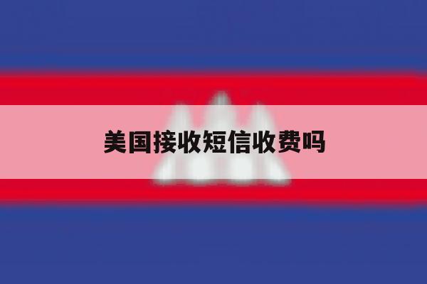 美国接收短信收费吗 美国接收短信收费吗