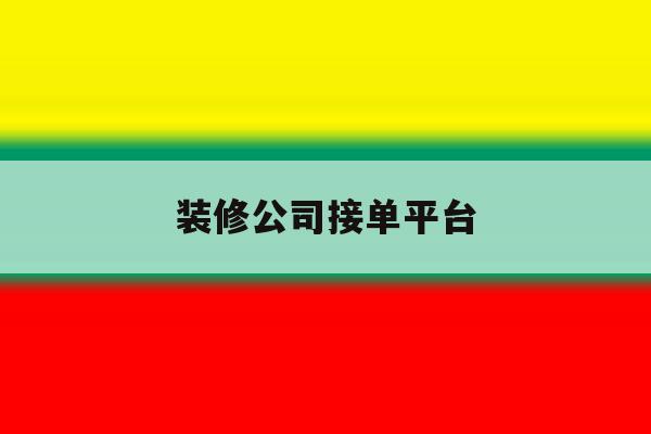 装修公司接单平台 装修公司接单平台