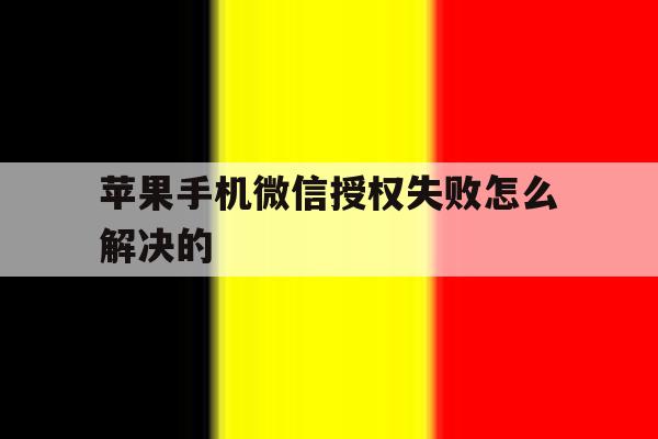 苹果手机微信授权失败怎么解决的 苹果手机微信授权失败怎么解决的